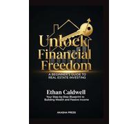 Unlock Financial Freedom: A Beginner's Guide to Real Estate Investing: Your Step-by-Step Blueprint to Building Wealth and Passive Income