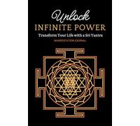 Unlock Infinite Power: Transform Your Life with Sri Yantra: Manifestation Journal to Attract Abundance, Peace, and Success