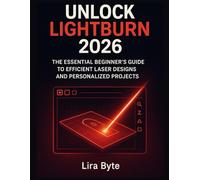 UNLOCK LIGHTBURN 2026: The Essential Beginner’s Guide to Efficient Laser Designs and Personalized Projects