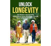 Unlock Longevity: Gain Wisdom to Age Gracefully, Achieve Mental Clarity, Boost Energy Naturally, and Strengthen Social Connections
