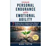 Unlock Personal Endurance with Emotional Agility: 7 Resilience Keys to Transform Stress, Worry, and Anxiety into Peace of Mind, Body, and Spirit