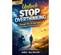 Unlock Stop Overthinking: Through This 15-Day Guide. Clear Strategies to Improve Your Life Fast