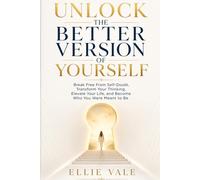Unlock The Better Version Of Yourself: Break Free Form self-Doubt,Transform Your Thinking, Elevate Your Life, and Become Who You Were Meant to Be