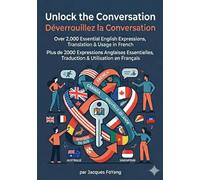 UNLOCK THE CONVERSATION / DÉVERROUILLEZ LA CONVERSATION: OVER 2,000 ESSENTIAL ENGLISH EXPRESSIONS, TRANSLATION & USAGE IN FRENCH / PLUS DE 2000 ... TRADUCTION & UTILISATION EN FRANÇAIS