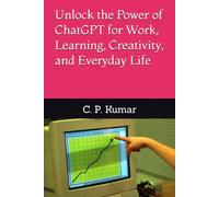 Unlock the Power of ChatGPT for Work, Learning, Creativity, and Everyday Life