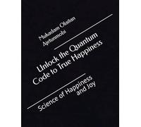 Unlock the Quantum Code to True Happiness: Science of Happiness and Joy