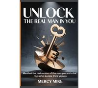 UNLOCK THE REAL MAN IN YOU: Manifest the real version of the man you are to be, not what people think you are