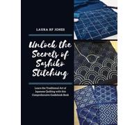 Unlock the Secrets of Sashiko Stitching: Learn the Traditional Art of Japanese Quilting with this Comprehensive Guidebook Book