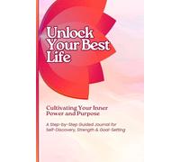 Unlock Your Best Life: Cultivating Your Inner Power and Purpose: A Step-by-Step Guided Journal for Self-Discovery, Strength & Goal-Setting