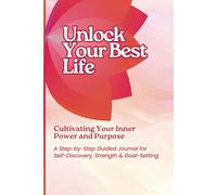 Unlock Your Best Life: Cultivating Your Inner Power and Purpose: A Step-by-Step Guided Journal for Self-Discovery, Strength & Goal-Setting