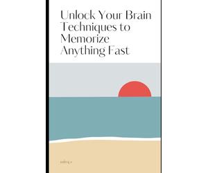 Unlock Your Brain Techniques to Memorize Anything Fast / Master the Art of Memory with Proven Science-Backed Strategies: How to Learn Faster, Remember More, and Unlock Your Mind’s Full Potential