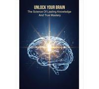 Unlock Your Brain: The Science Of Lasting Knowledge And True Mastery