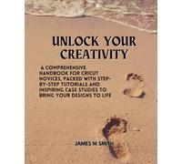 Unlock Your Creativity: A Comprehensive Handbook for Cricut Novices, Packed with Step-by-Step Tutorials and Inspiring Case Studies to Bring Your Designs to Life