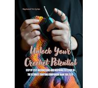 Unlock Your Crochet Potential: Step by Step Instructions and Inspiring Patterns in the Ultimate Crafting Companion Book for 2024