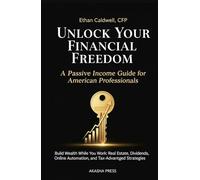 Unlock Your Financial Freedom: A Passive Income Guide for American Professionals: Build Wealth While You Work: Real Estate, Dividends, Online Automation, and Tax-Advantaged Strategies