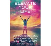Unlock Your Full Potential with Elevate Your Life: The Ultimate Guide to Personal Growth, Discipline, and a Growth Mindset