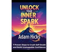 Unlock Your Inner Spark: 7 Proven Steps to Crush Self-Doubt and Build Unstoppable Confidence