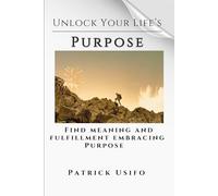 Unlock Your Life's Purpose: Find Meaning and Fulfilment Embracing Your Life's Purpose