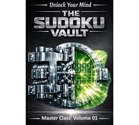 Unlock Your Mind: The Sudoku Vault: Volume 1 Master Class, A cinematic collection of handcrafted logic puzzles designed to sharpen focus, build mental ... and deliver a deeply satisfying challenge