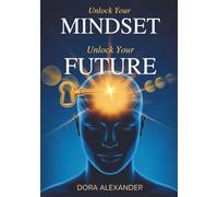 Unlock Your Mindset, Unlock Your Future: How to Transform Your Life, Build Confidence, and Create the Strength and Self-Belief to Grow into the Future You Deserve