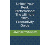 Unlock Your Peak Performance: The Ultimate 2025 Productivity Guide