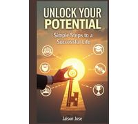 "Unlock Your Potential: Simple Steps to a Successful Life": Conversational, encouraging, and practical