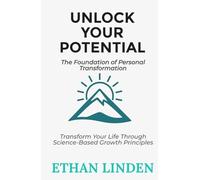 Unlock Your Potential: The Foundation of Personal Transformation: Transform Your Life Through Science-Based Growth Principles