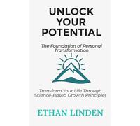 Unlock Your Potential: The Foundation of Personal Transformation: Transform Your Life Through Science-Based Growth Principles