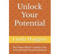 Unlock Your Potential: The Power Within: Unleash Your True Self with Focused Intention