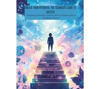 Unlock Your Potential: The Teenager’s Guide to Success: Mastering Mindset, Habits, and Confidence for a Brighter Future