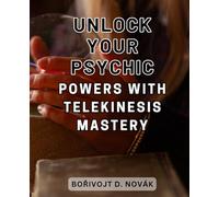 Unlock Your Psychic Powers with Telekinesis Mastery: Unlock Your Inner Potential and Master the Art of Moving Objects with Telekinesis: A Comprehensive Beginner's Guide