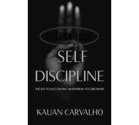 Unlock Your Self Discipline: THE KEY TO SUCCESS ISNT MOTIVATION-ITS DISCIPLINE