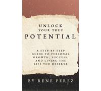 Unlock Your True Potential: A Step-by-Step Guide to Personal Growth, Success, and Living the Life You Deserve