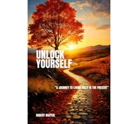 Unlock Yourself: A Journey to Living Fully in the Present