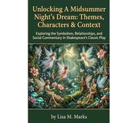 Unlocking A Midsummer Night's Dream: Themes, Characters & Context: An In-Depth Guide for Students & Scholars to Shakespeare's Timeless Play