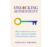 Unlocking Authenticity: Why We Hide Who We Are at Work - and How to Redefine Culture from the Inside Out’