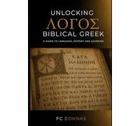 Unlocking Biblical Greek: A Guide to Language, History, and Learning the Koine of the New Testament
