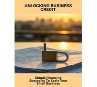 Unlocking Business Credit: Simple Financing Strategies To Scale Your Small Business