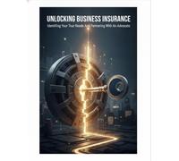 Unlocking Business Insurance: Identifying Your True Needs And Partnering With An Advocate