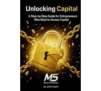 Unlocking Capital: A Step-by-Step Guide for Entrepreneurs Who Want to Access Capital