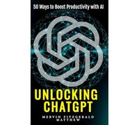 Unlocking ChatGPT: 50 Ways To Boost Your Productivity With AI