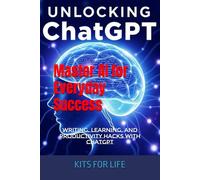 Unlocking ChatGPT: Master AI for Everyday Success: Writing, Learning, and Productivity Hacks with ChatGPT