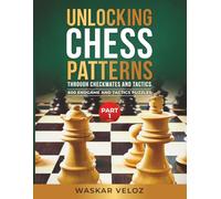 Unlocking Chess Patterns through Checkmates and Tactics- Part 1: 600 Endgame and Tactics Puzzles