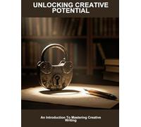 Unlocking Creative Potential: An Introduction To Mastering Creative Writing
