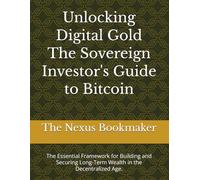 Unlocking Digital Gold The Sovereign Investor's Guide to Bitcoin: The Essential Framework for Building and Securing Long-Term Wealth in the Decentralized Age.