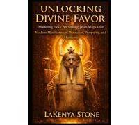 Unlocking Divine Favor: Mastering Heka: Ancient Egyptian Magick for Modern Manifestation, Protection, Prosperity, and Harmony