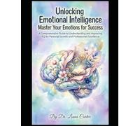 Unlocking Emotional Intelligence: Master Your Emotions for Success: A Comprehensive Guide to Understanding and Improving EQ for Personal Growth and Professional Excellence