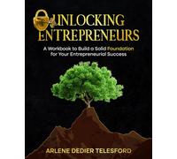 Unlocking Entrepreneurs: A Workbook to Build a Solid Foundation for Your Entrepreneurial Success