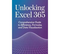 Unlocking Excel 365: Comprehensive Guide to Efficiency, Formulas, and Data Visualization