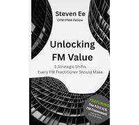 Unlocking Facilities Management Value: 5 Strategic Shifts: Every FM Practitioner Should Make
